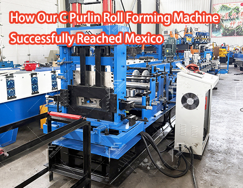 How Our C Purlin Roll Forming Machine Successfully Reached Mexico