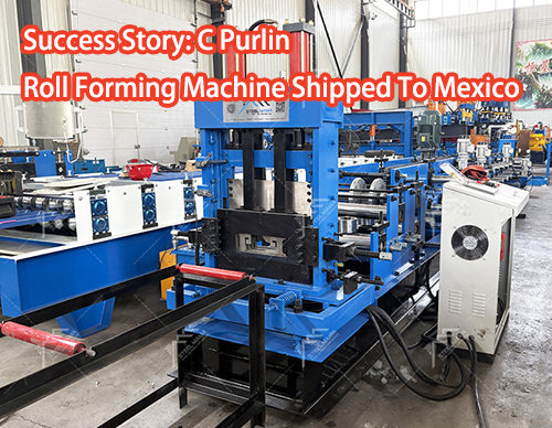Success Story: C Purlin Roll Forming Machine Shipped To Mexico