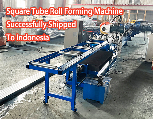 Square Tube Roll Forming Machine Successfully Shipped To Indonesia